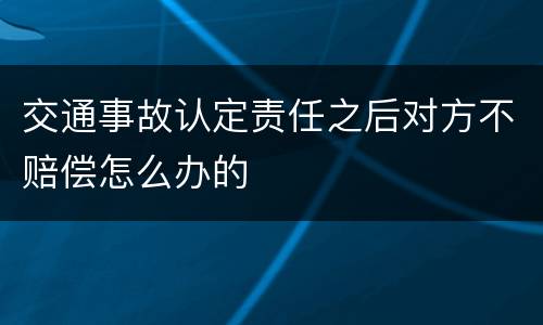 交通事故认定责任之后对方不赔偿怎么办的