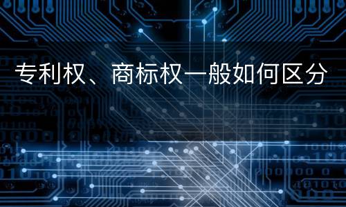 专利权、商标权一般如何区分