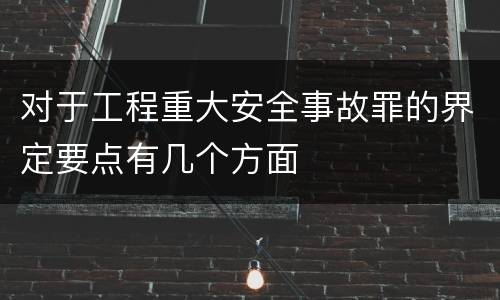 对于工程重大安全事故罪的界定要点有几个方面