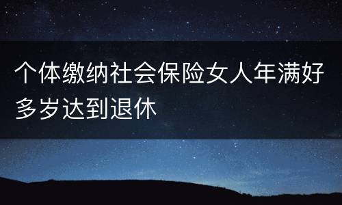 个体缴纳社会保险女人年满好多岁达到退休