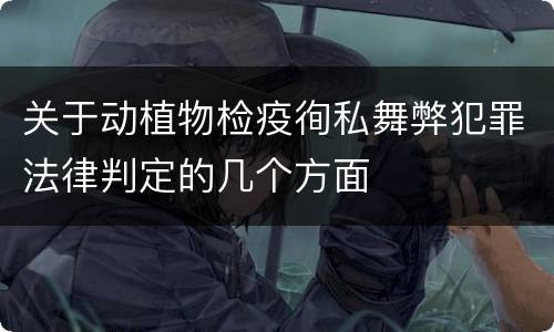 关于动植物检疫徇私舞弊犯罪法律判定的几个方面