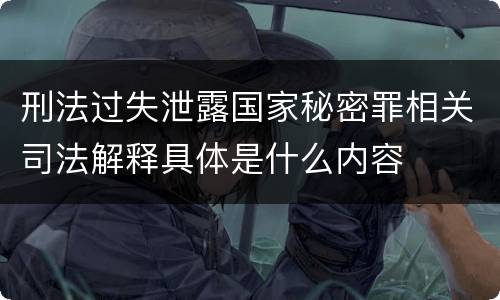 刑法过失泄露国家秘密罪相关司法解释具体是什么内容