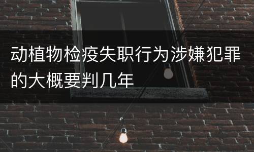 动植物检疫失职行为涉嫌犯罪的大概要判几年
