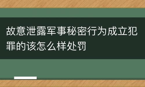 故意泄露军事秘密行为成立犯罪的该怎么样处罚