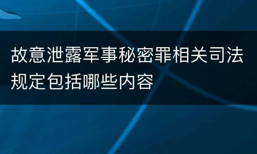 故意泄露军事秘密罪相关司法规定包括哪些内容