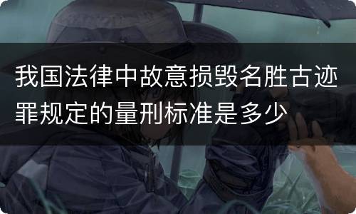 我国法律中故意损毁名胜古迹罪规定的量刑标准是多少