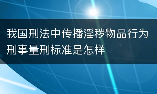 我国刑法中传播淫秽物品行为刑事量刑标准是怎样