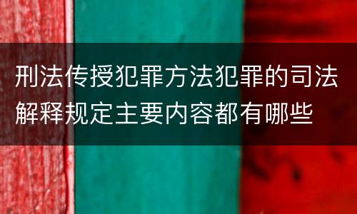 刑法传授犯罪方法犯罪的司法解释规定主要内容都有哪些