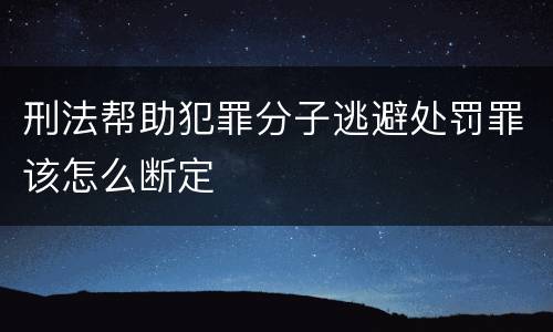 刑法帮助犯罪分子逃避处罚罪该怎么断定