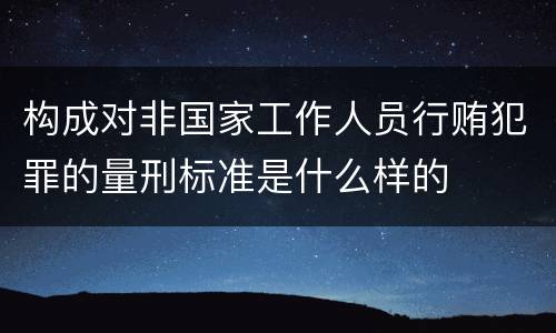 构成对非国家工作人员行贿犯罪的量刑标准是什么样的