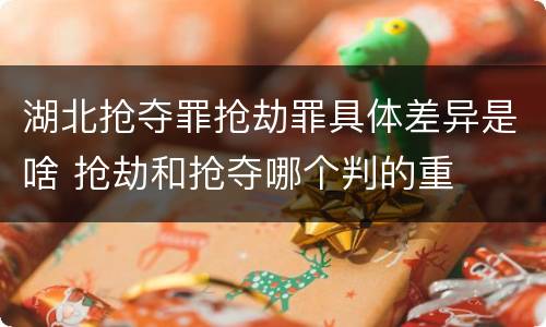 湖北抢夺罪抢劫罪具体差异是啥 抢劫和抢夺哪个判的重