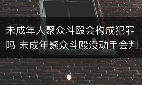 未成年人聚众斗殴会构成犯罪吗 未成年聚众斗殴没动手会判吗