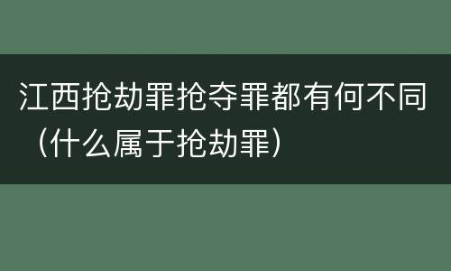 江西抢劫罪抢夺罪都有何不同（什么属于抢劫罪）