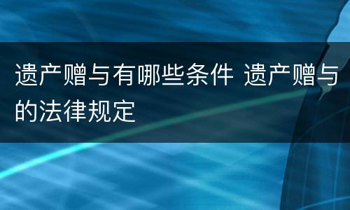 遗产赠与有哪些条件 遗产赠与的法律规定