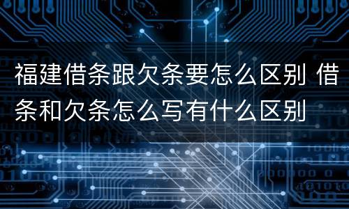 福建借条跟欠条要怎么区别 借条和欠条怎么写有什么区别