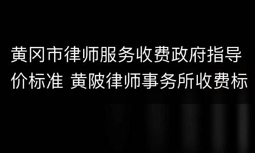 黄冈市律师服务收费政府指导价标准 黄陂律师事务所收费标准