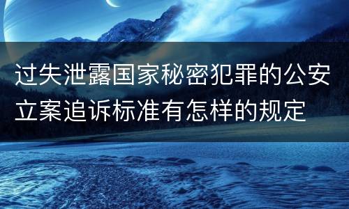 过失泄露国家秘密犯罪的公安立案追诉标准有怎样的规定