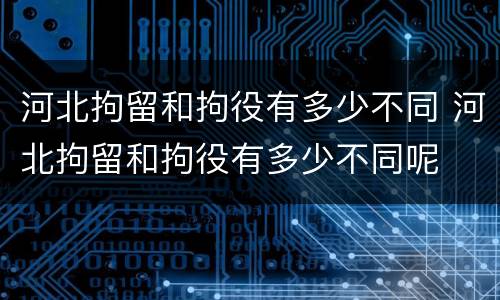 河北拘留和拘役有多少不同 河北拘留和拘役有多少不同呢
