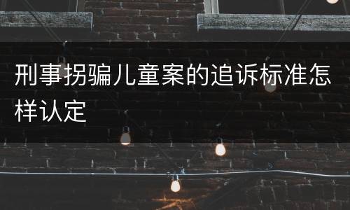 刑事拐骗儿童案的追诉标准怎样认定