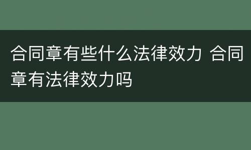 合同章有些什么法律效力 合同章有法律效力吗