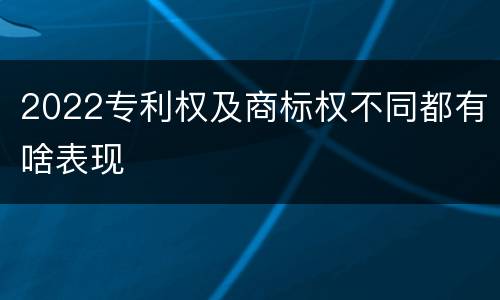 2022专利权及商标权不同都有啥表现