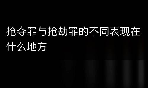 抢夺罪与抢劫罪的不同表现在什么地方