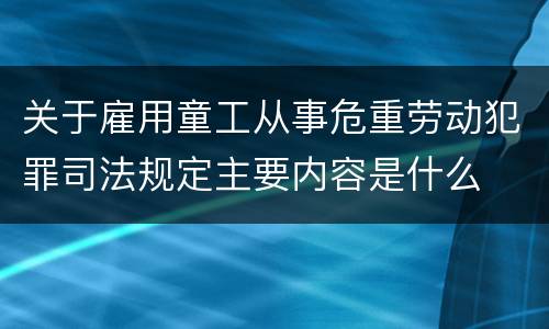 关于雇用童工从事危重劳动犯罪司法规定主要内容是什么