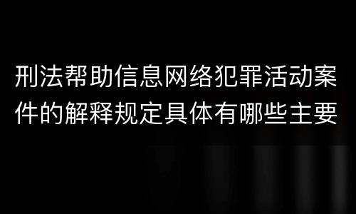 刑法帮助信息网络犯罪活动案件的解释规定具体有哪些主要内容