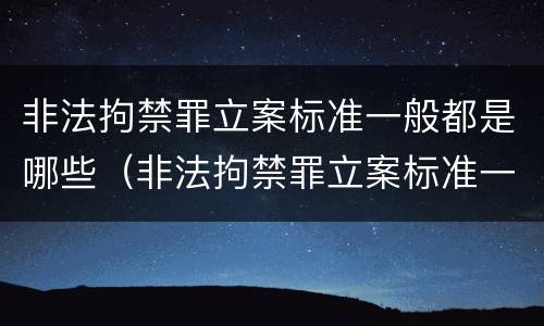 非法拘禁罪立案标准一般都是哪些（非法拘禁罪立案标准一般都是哪些案件）