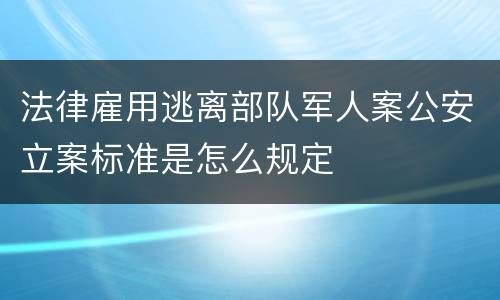 法律雇用逃离部队军人案公安立案标准是怎么规定