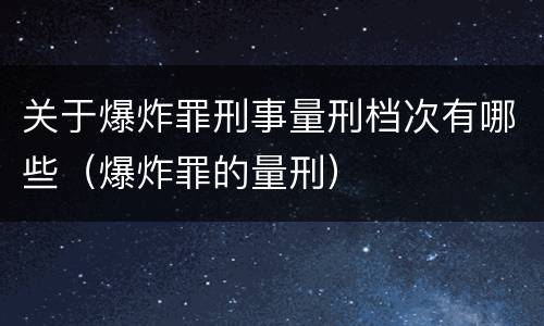 关于爆炸罪刑事量刑档次有哪些（爆炸罪的量刑）