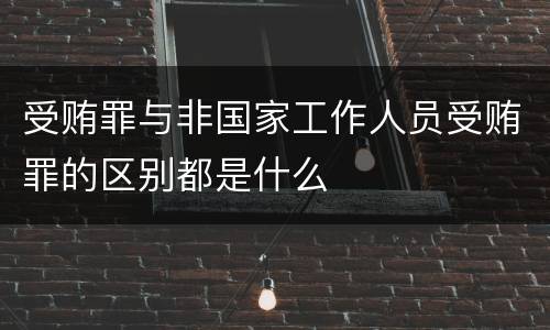 受贿罪与非国家工作人员受贿罪的区别都是什么