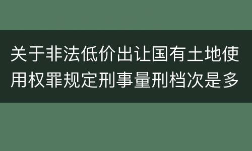 关于非法低价出让国有土地使用权罪规定刑事量刑档次是多少