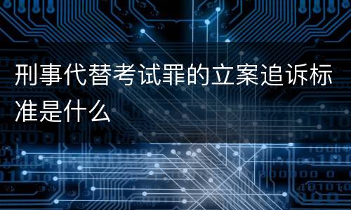 刑事代替考试罪的立案追诉标准是什么