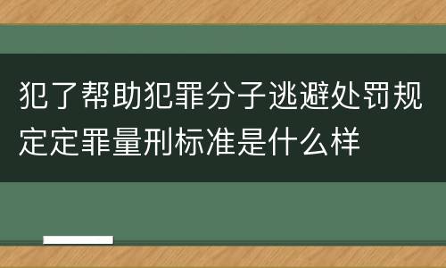 犯了帮助犯罪分子逃避处罚规定定罪量刑标准是什么样