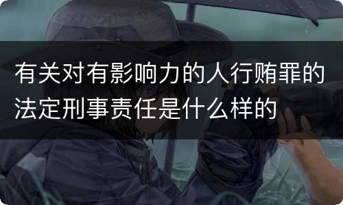 有关对有影响力的人行贿罪的法定刑事责任是什么样的