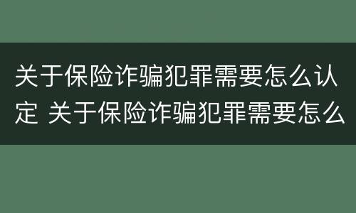 关于保险诈骗犯罪需要怎么认定 关于保险诈骗犯罪需要怎么认定呢