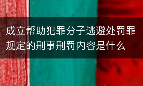 成立帮助犯罪分子逃避处罚罪规定的刑事刑罚内容是什么