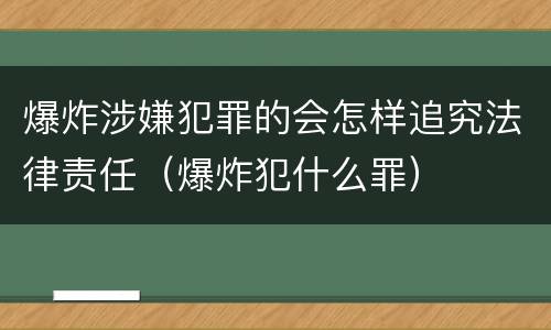 爆炸涉嫌犯罪的会怎样追究法律责任（爆炸犯什么罪）