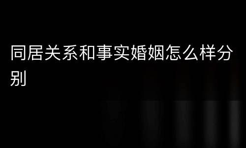 同居关系和事实婚姻怎么样分别