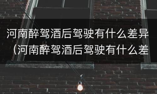 河南醉驾酒后驾驶有什么差异（河南醉驾酒后驾驶有什么差异呢）