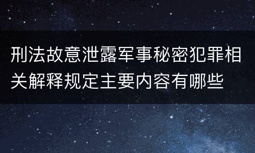 刑法故意泄露军事秘密犯罪相关解释规定主要内容有哪些