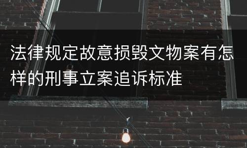法律规定故意损毁文物案有怎样的刑事立案追诉标准