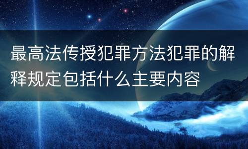 最高法传授犯罪方法犯罪的解释规定包括什么主要内容