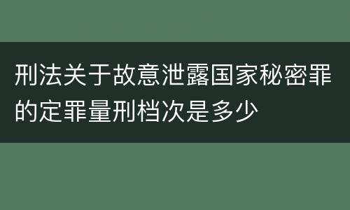 刑法关于故意泄露国家秘密罪的定罪量刑档次是多少