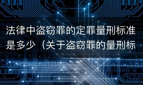 法律中盗窃罪的定罪量刑标准是多少（关于盗窃罪的量刑标准）