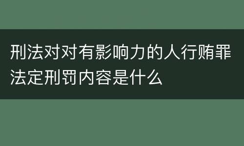 刑法对对有影响力的人行贿罪法定刑罚内容是什么