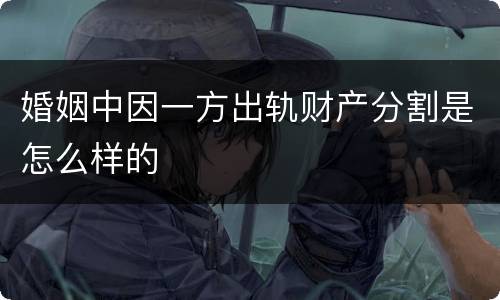 婚姻中因一方出轨财产分割是怎么样的