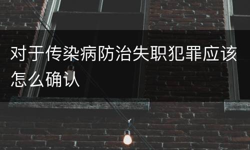 对于传染病防治失职犯罪应该怎么确认