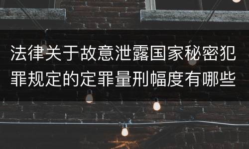 法律关于故意泄露国家秘密犯罪规定的定罪量刑幅度有哪些
